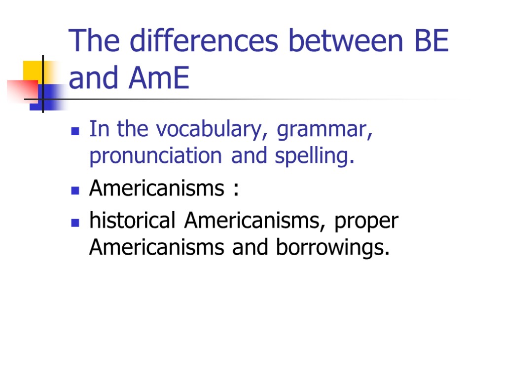 The differences between BE and AmE In the vocabulary, grammar, pronunciation and spelling. Americanisms